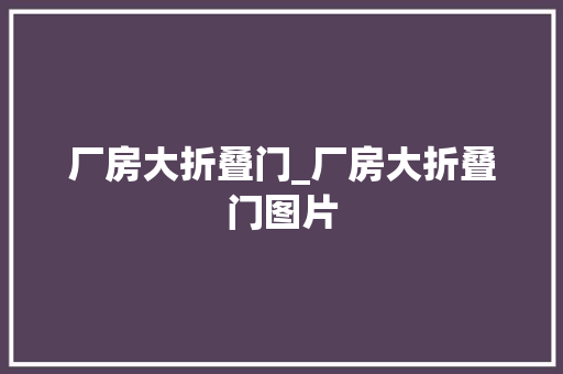 厂房大折叠门_厂房大折叠门图片