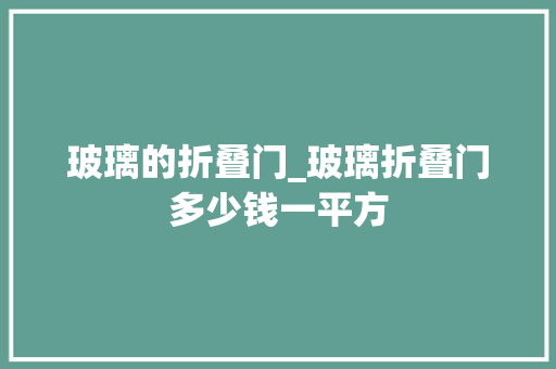 玻璃的折叠门_玻璃折叠门多少钱一平方