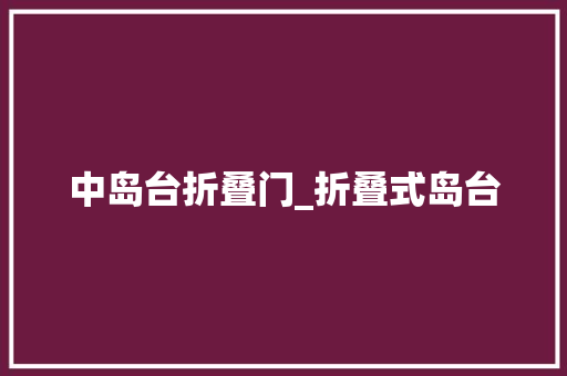 中岛台折叠门_折叠式岛台