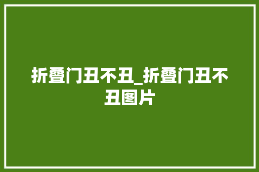 折叠门丑不丑_折叠门丑不丑图片