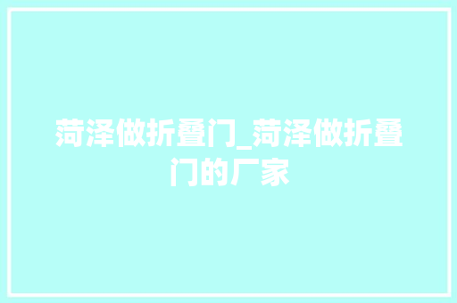 菏泽做折叠门_菏泽做折叠门的厂家 塑钢门