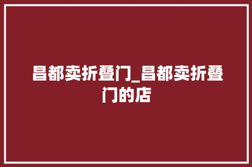 昌都卖折叠门_昌都卖折叠门的店