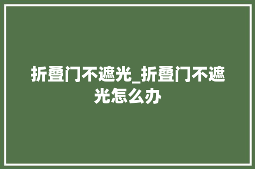 折叠门不遮光_折叠门不遮光怎么办 滑动门