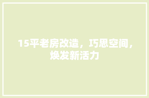 15平老房改造，巧思空间，焕发新活力