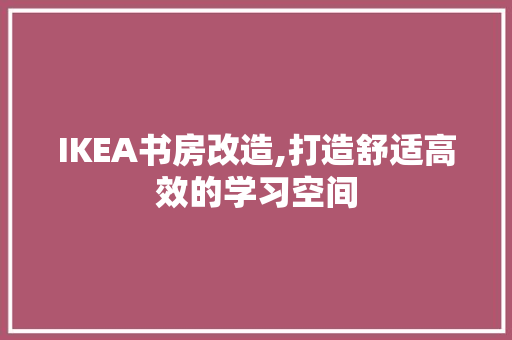IKEA书房改造,打造舒适高效的学习空间 推拉门