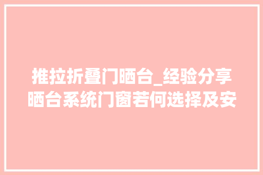 推拉折叠门晒台_经验分享晒台系统门窗若何选择及安装