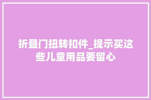 折叠门扭转扣件_提示买这些儿童用品要留心