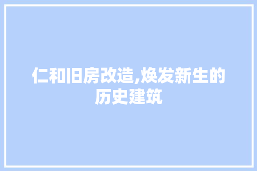 仁和旧房改造,焕发新生的历史建筑
