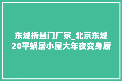 东城折叠门厂家_北京东城20平蜗居小屋大年夜变身厨卫分离卧室上楼