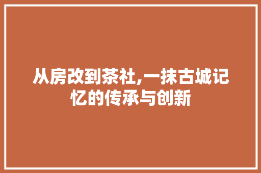 从房改到茶社,一抹古城记忆的传承与创新
