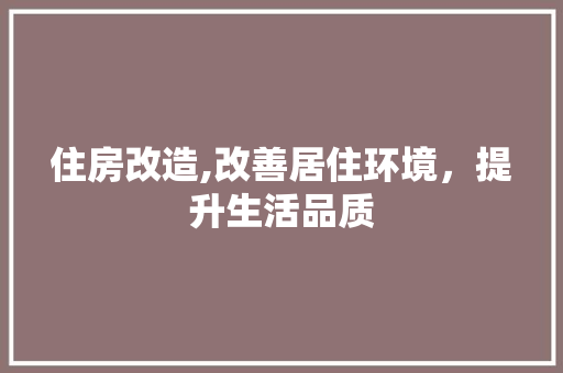 住房改造,改善居住环境，提升生活品质