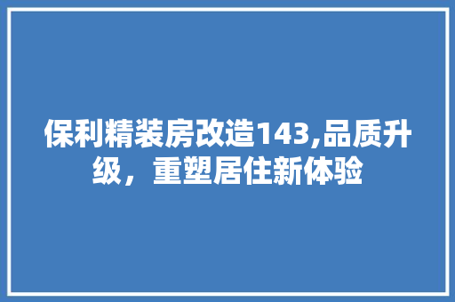 保利精装房改造143,品质升级，重塑居住新体验