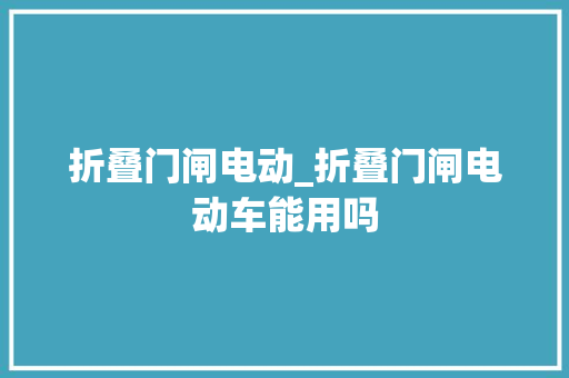 折叠门闸电动_折叠门闸电动车能用吗 滑动门