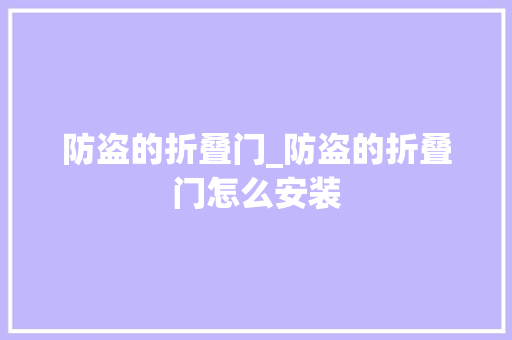 防盗的折叠门_防盗的折叠门怎么安装