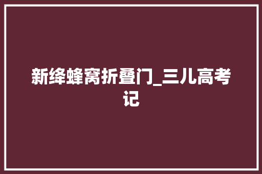 新绛蜂窝折叠门_三儿高考记