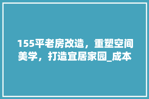 155平老房改造，重塑空间美学，打造宜居家园_成本预算介绍 折叠门