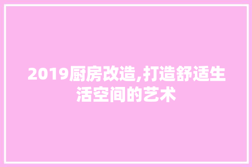 2019厨房改造,打造舒适生活空间的艺术 推拉门