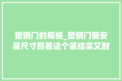 塑钢门的规格_塑钢门窗安装尺寸照着这个装结实又耐用往后别花钱请人了