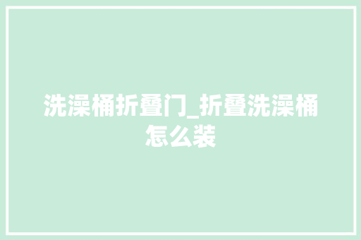 洗澡桶折叠门_折叠洗澡桶怎么装