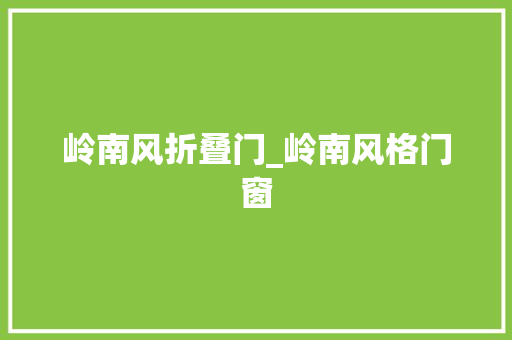 岭南风折叠门_岭南风格门窗