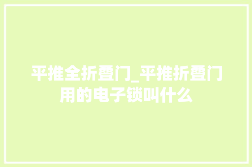 平推全折叠门_平推折叠门用的电子锁叫什么