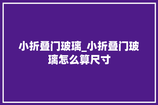 小折叠门玻璃_小折叠门玻璃怎么算尺寸