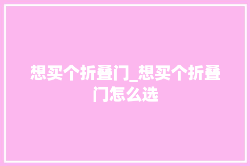 想买个折叠门_想买个折叠门怎么选
