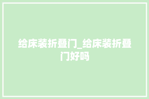 给床装折叠门_给床装折叠门好吗