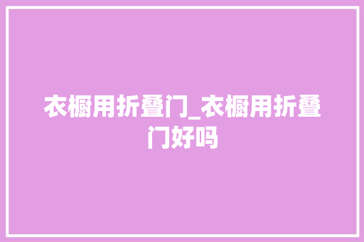 衣橱用折叠门_衣橱用折叠门好吗 防火门