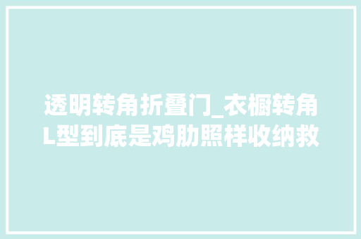 透明转角折叠门_衣橱转角L型到底是鸡肋照样收纳救星