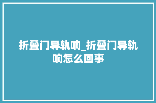 折叠门导轨响_折叠门导轨响怎么回事