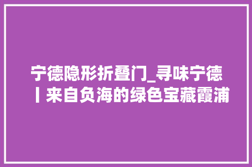 宁德隐形折叠门_寻味宁德丨来自负海的绿色宝藏霞浦海苔