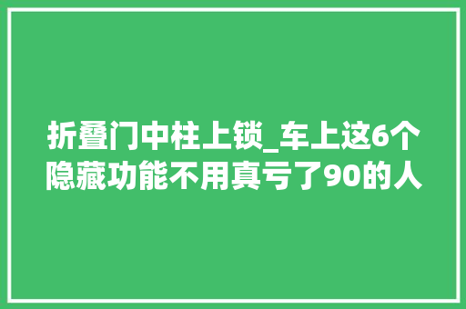 折叠门中柱上锁_车上这6个隐藏功能不用真亏了90的人开了10年都没用过白开了