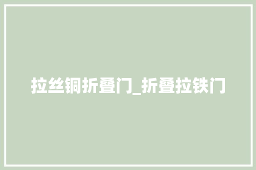 拉丝铜折叠门_折叠拉铁门