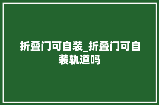 折叠门可自装_折叠门可自装轨道吗