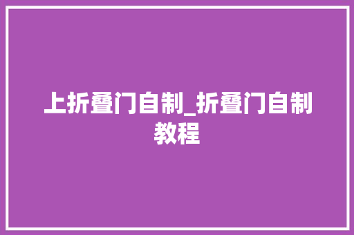 上折叠门自制_折叠门自制教程