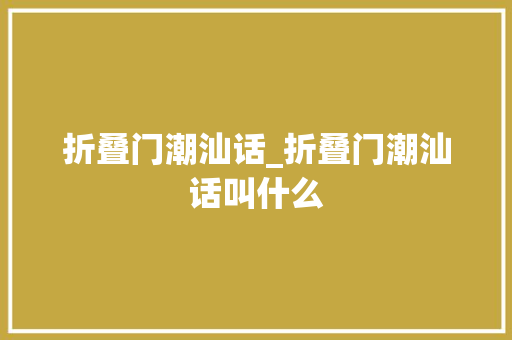 折叠门潮汕话_折叠门潮汕话叫什么