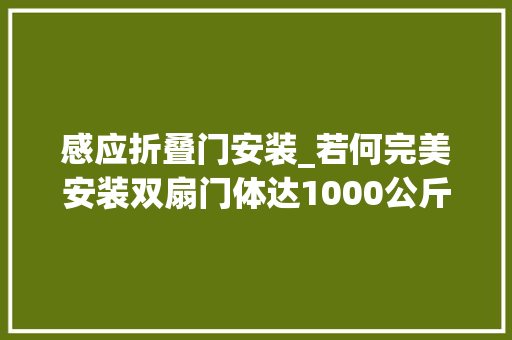 感应折叠门安装_若何完美安装双扇门体达1000公斤的自动感应门 玻璃门