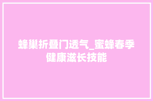 蜂巢折叠门透气_蜜蜂春季健康滋长技能