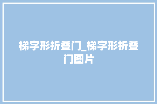 梯字形折叠门_梯字形折叠门图片