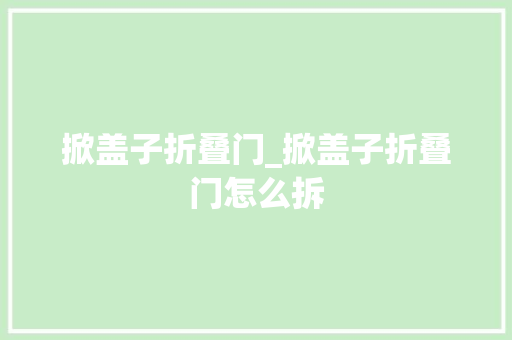 掀盖子折叠门_掀盖子折叠门怎么拆