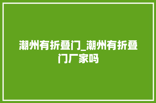 潮州有折叠门_潮州有折叠门厂家吗 铝合金门