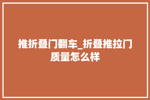 推折叠门翻车_折叠推拉门质量怎么样 实木门