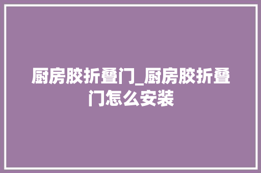 厨房胶折叠门_厨房胶折叠门怎么安装