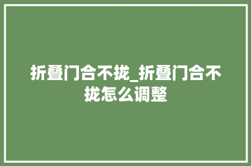 折叠门合不拢_折叠门合不拢怎么调整 塑钢门