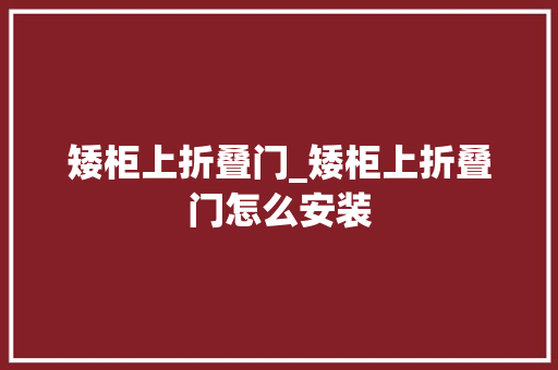 矮柜上折叠门_矮柜上折叠门怎么安装 铝合金门