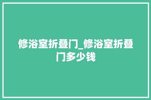 修浴室折叠门_修浴室折叠门多少钱 折叠门