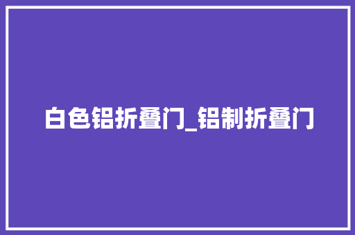 白色铝折叠门_铝制折叠门
