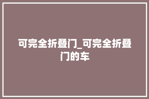 可完全折叠门_可完全折叠门的车 铝合金门