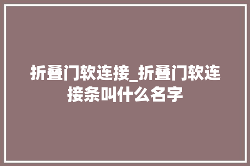 折叠门软连接_折叠门软连接条叫什么名字